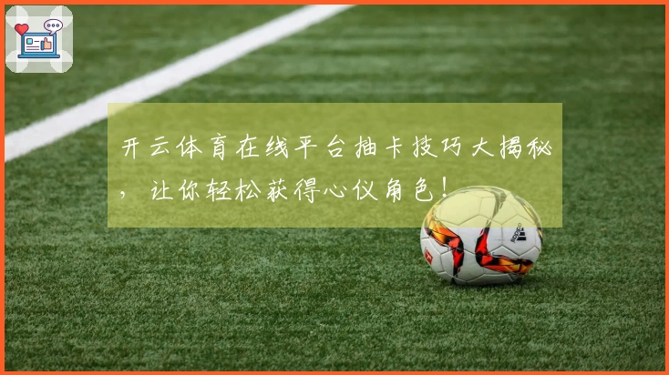 开云体育在线平台抽卡技巧大揭秘，让你轻松获得心仪角色！