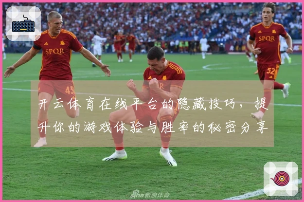 开云体育在线平台的隐藏技巧，提升你的游戏体验与胜率的秘密分享