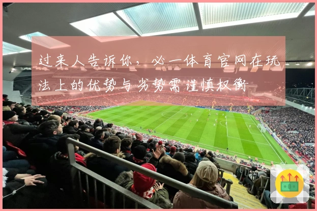 过来人告诉你，必一体育官网在玩法上的优势与劣势需谨慎权衡