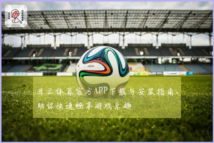 开云体育官方APP下载与安装指南，助你快速畅享游戏乐趣