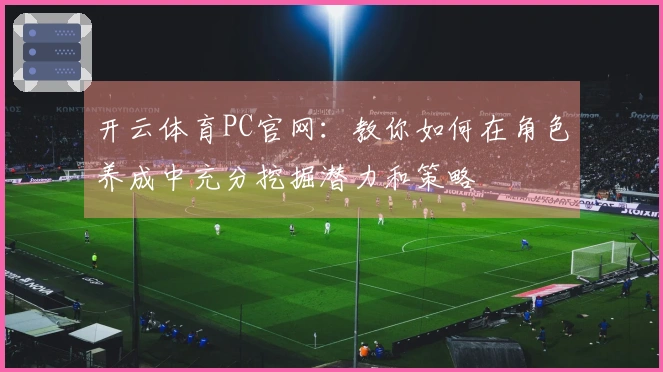 开云体育PC官网：教你如何在角色养成中充分挖掘潜力和策略