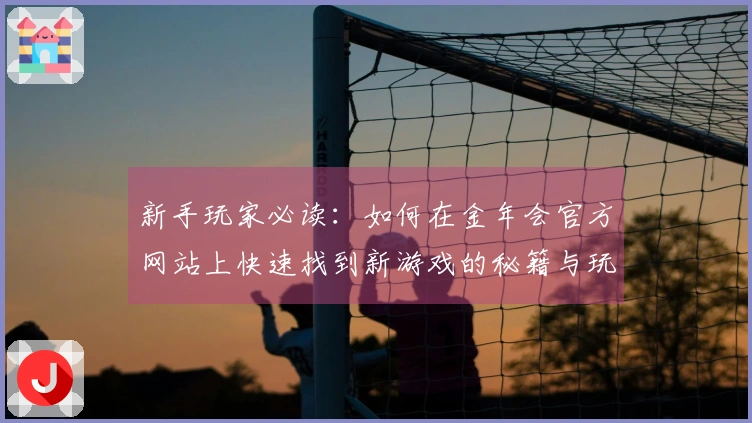新手玩家必读：如何在金年会官方网站上快速找到新游戏的秘籍与玩法技巧