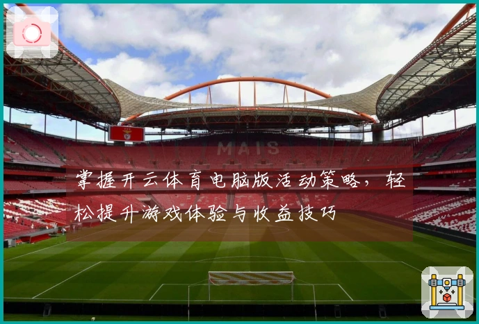 掌握开云体育电脑版活动策略，轻松提升游戏体验与收益技巧