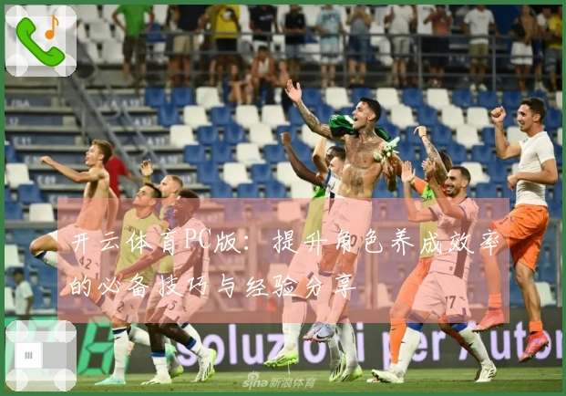 开云体育PC版:提升角色养成效率的必备技巧与经验分享