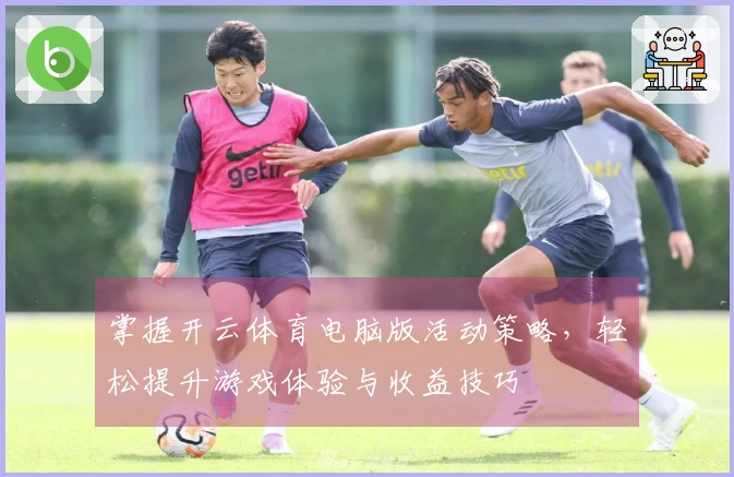 掌握开云体育电脑版活动策略，轻松提升游戏体验与收益技巧