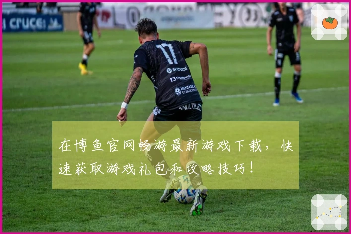 在博鱼官网畅游最新游戏下载，快速获取游戏礼包和攻略技巧！